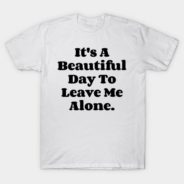 It's A Beautiful Day To Leave Me Alone. v4 T-Shirt by Emma